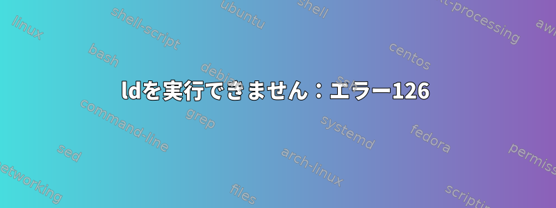 ldを実行できません：エラー126