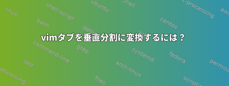 vimタブを垂直分割に変換するには？