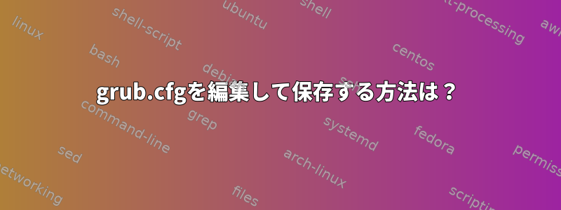 grub.cfgを編集して保存する方法は？