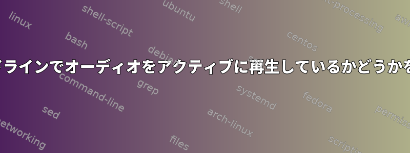 FFMpegがコマンドラインでオーディオをアクティブに再生しているかどうかを確認する方法は？