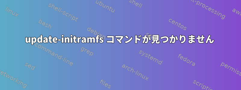 update-initramfs コマンドが見つかりません