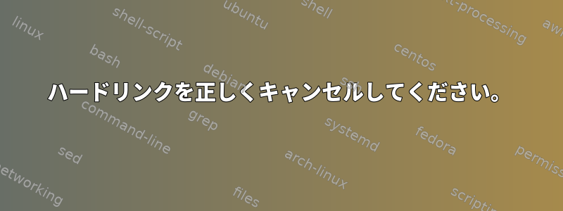 ハードリンクを正しくキャンセルしてください。