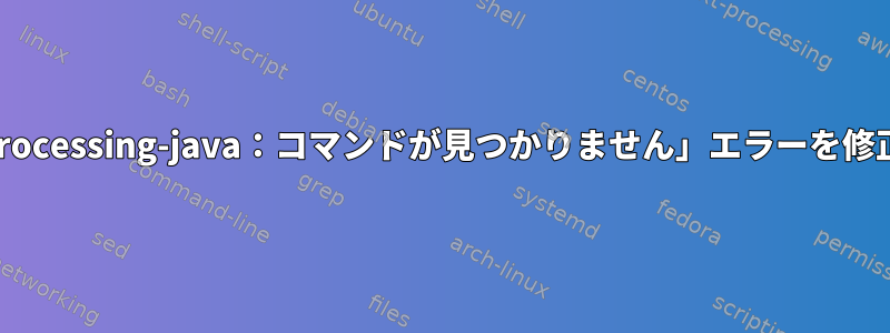 端末で「processing-java：コマンドが見つかりません」エラーを修正する方法