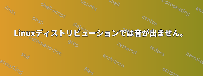 Linuxディストリビューションでは音が出ません。