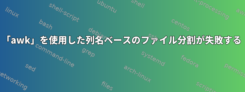 「awk」を使用した列名ベースのファイル分割が失敗する