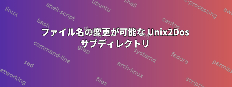 ファイル名の変更が可能な Unix2Dos サブディレクトリ