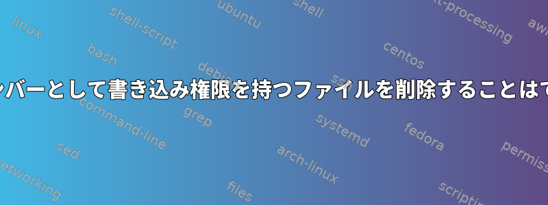 グループメンバーとして書き込み権限を持つファイルを削除することはできません。