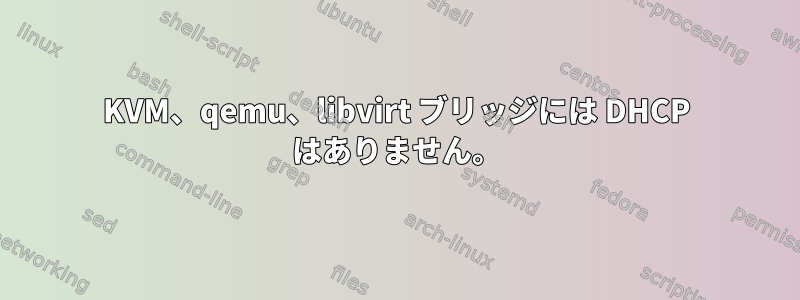 KVM、qemu、libvirt ブリッジには DHCP はありません。