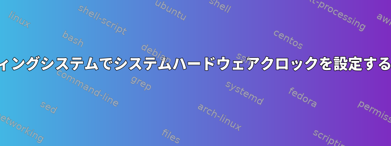 システムオペレーティングシステムでシステムハードウェアクロックを設定することは重要ですか？