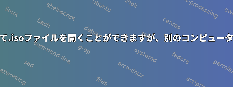 あるコンピュータではEngrampaを使用して.isoファイルを開くことができますが、別のコンピュータでは開くことができないのはなぜですか？