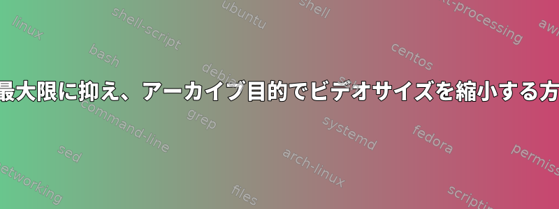 品質を最大限に抑え、アーカイブ目的でビデオサイズを縮小する方法は？