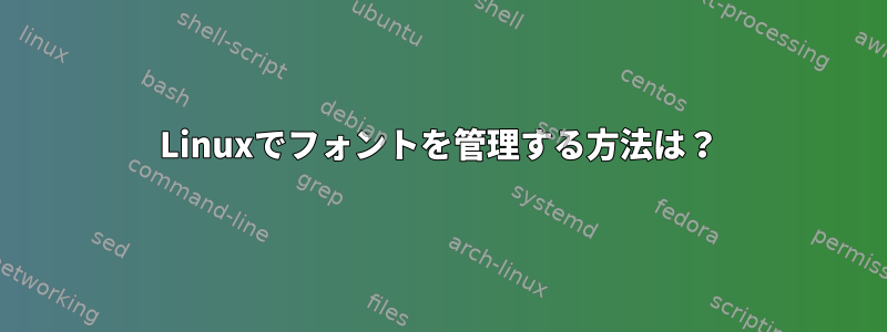 Linuxでフォントを管理する方法は？