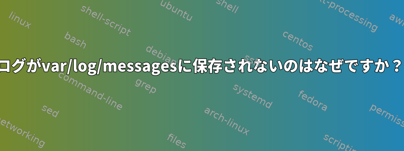 ログがvar/log/messagesに保存されないのはなぜですか？