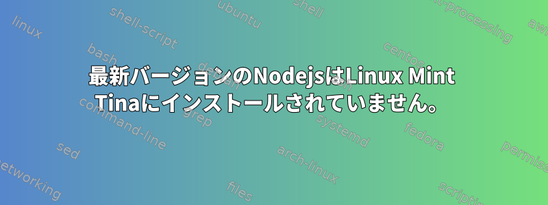 最新バージョンのNodejsはLinux Mint Tinaにインストールされていません。