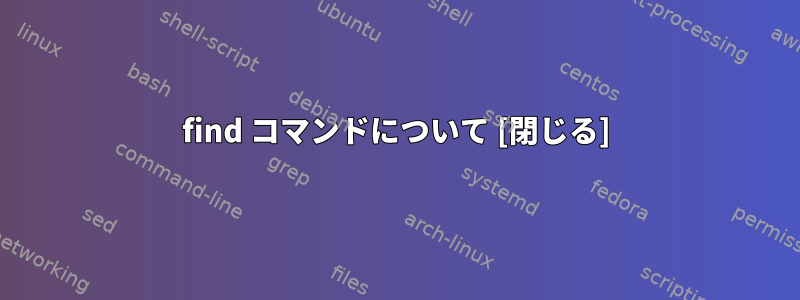 find コマンドについて [閉じる]