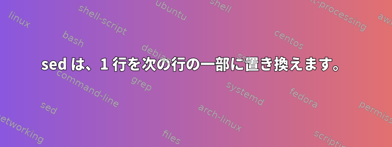 sed は、1 行を次の行の一部に置き換えます。