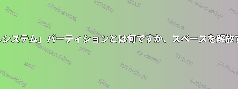 「ファイルシステム」パーティションとは何ですか、スペースを解放するには？