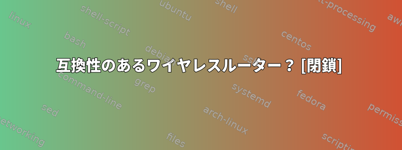 互換性のあるワイヤレスルーター？ [閉鎖]