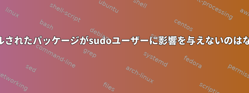 インストールされたパッケージがsudoユーザーに影響を与えないのはなぜですか？