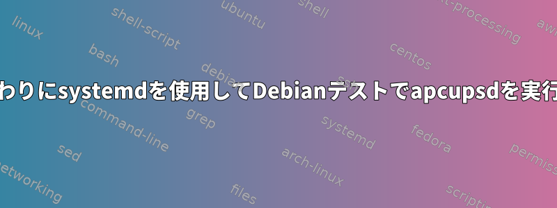 sysvの代わりにsystemdを使用してDebianテストでapcupsdを実行する方法