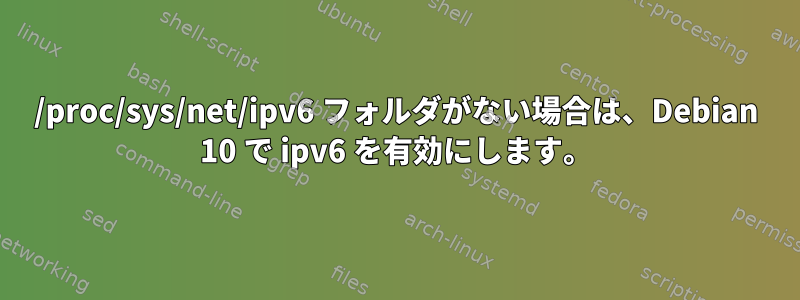 /proc/sys/net/ipv6 フォルダがない場合は、Debian 10 で ipv6 を有効にします。