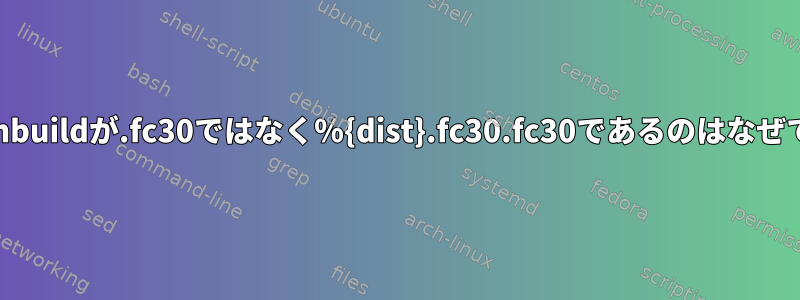 私のrpmbuildが.fc30ではなく％{dist}.fc30.fc30であるのはなぜですか？