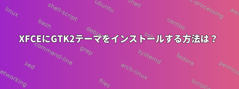 XFCEにGTK2テーマをインストールする方法は？