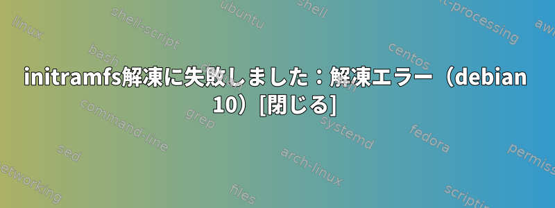 initramfs解凍に失敗しました：解凍エラー（debian 10）[閉じる]