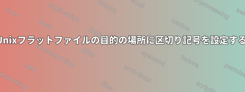 Unixフラットファイルの目的の場所に区切り記号を設定する