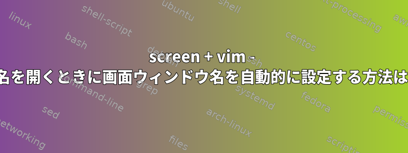 screen + vim - vimファイル名を開くときに画面ウィンドウ名を自動的に設定する方法はありますか？