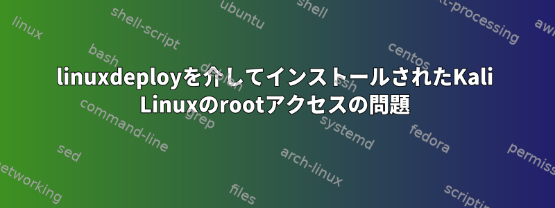 linuxdeployを介してインストールされたKali Linuxのrootアクセスの問題