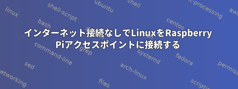 インターネット接続なしでLinuxをRaspberry Piアクセスポイントに接続する