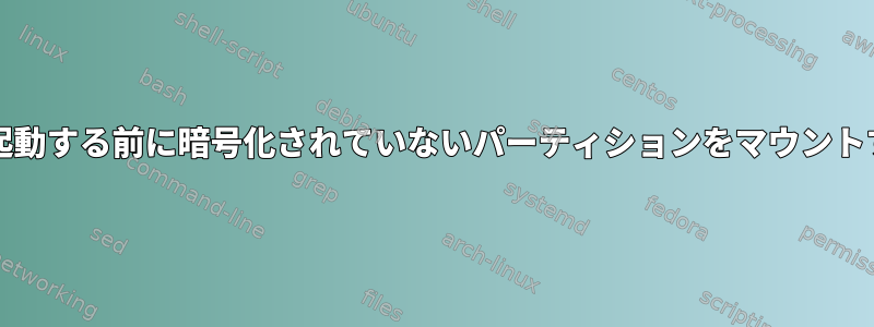 crypttabが起動する前に暗号化されていないパーティションをマウントする方法は？