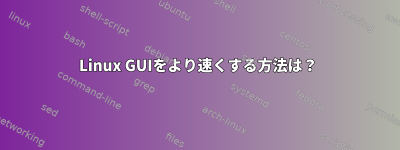 Linux GUIをより速くする方法は？