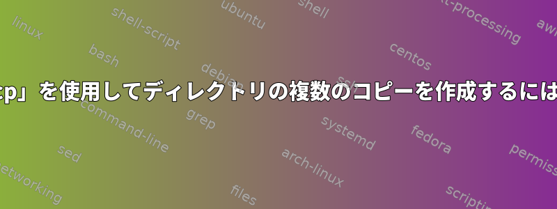 「cp」を使用してディレクトリの複数のコピーを作成するには？