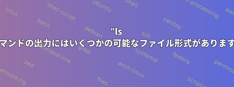 "ls -l"コマンドの出力にはいくつかの可能なファイル形式がありますか？