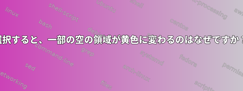 選択すると、一部の空の領域が黄色に変わるのはなぜですか？