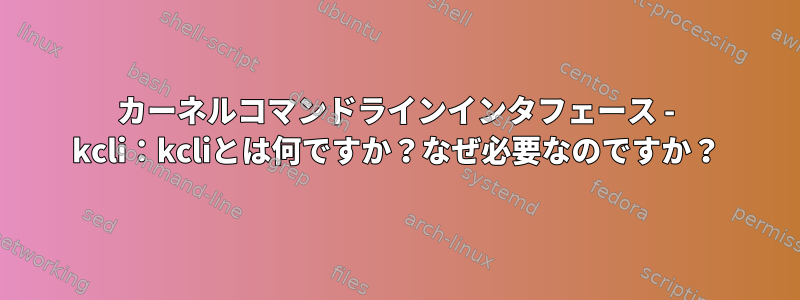 カーネルコマンドラインインタフェース - kcli：kcliとは何ですか？なぜ必要なのですか？