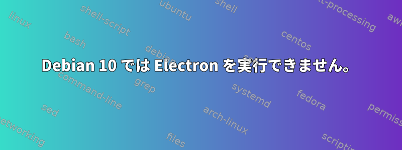 Debian 10 では Electron を実行できません。