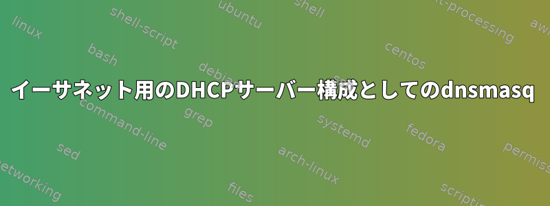 イーサネット用のDHCPサーバー構成としてのdnsmasq