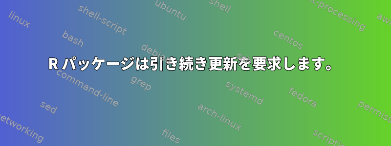 R パッケージは引き続き更新を要求します。