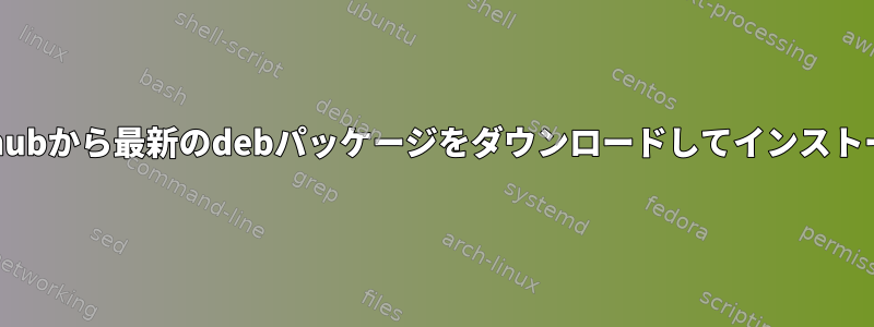 端末からgithubから最新のdebパッケージをダウンロードしてインストールします。