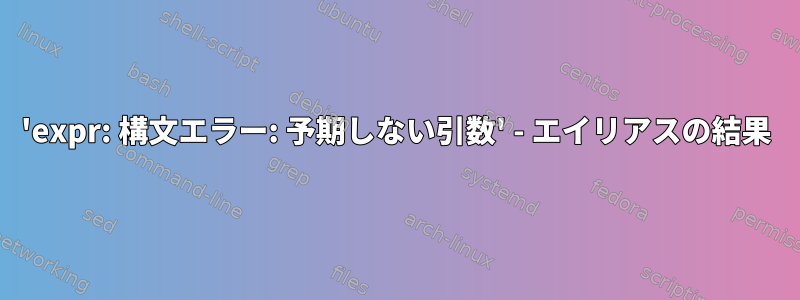 'expr: 構文エラー: 予期しない引数' - エイリアスの結果