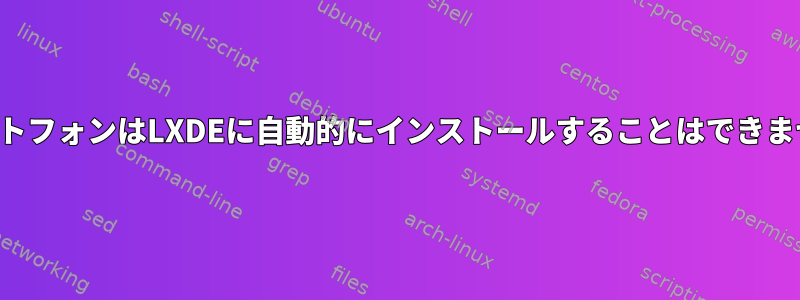 スマートフォンはLXDEに自動的にインストールすることはできません。