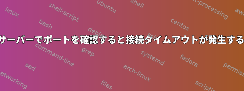 サーバーでポートを確認すると接続タイムアウトが発生する