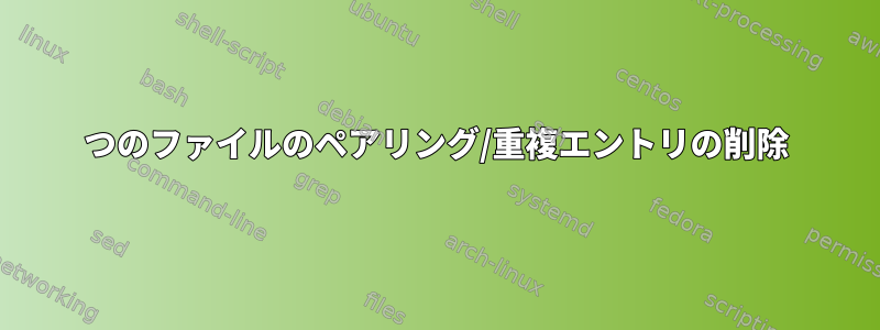 2つのファイルのペアリング/重複エントリの削除