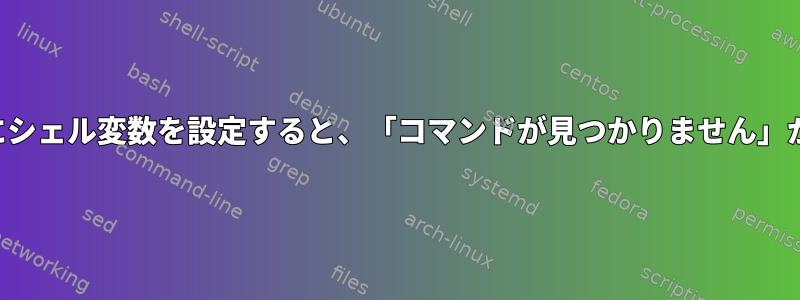 コマンドの前にシェル変数を設定すると、「コマンドが見つかりません」が発生します。