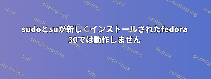 sudoとsuが新しくインストールされたfedora 30では動作しません