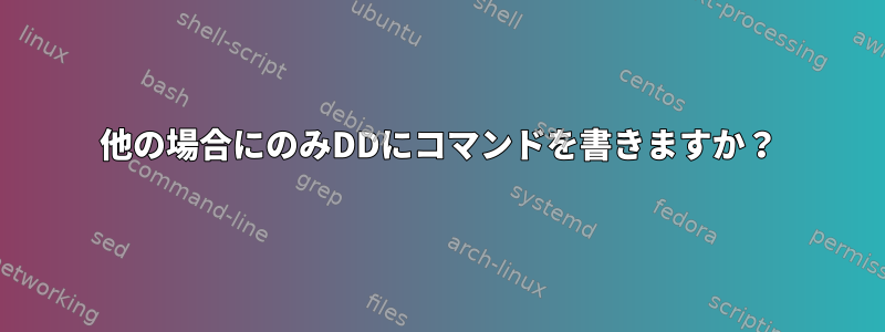 他の場合にのみDDにコマンドを書きますか？