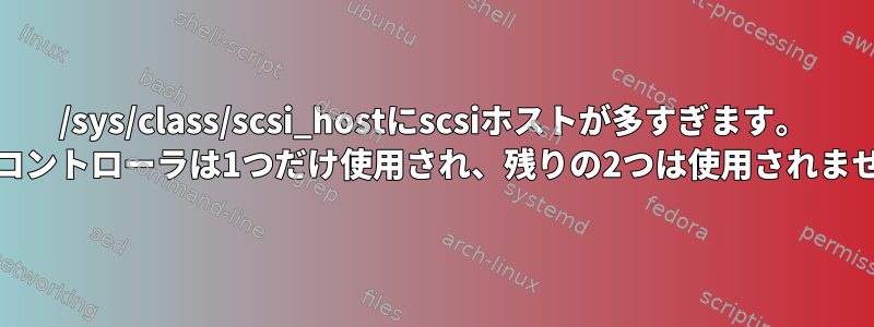 /sys/class/scsi_hostにscsiホストが多すぎます。 SCSIコントローラは1つだけ使用され、残りの2つは使用されません。